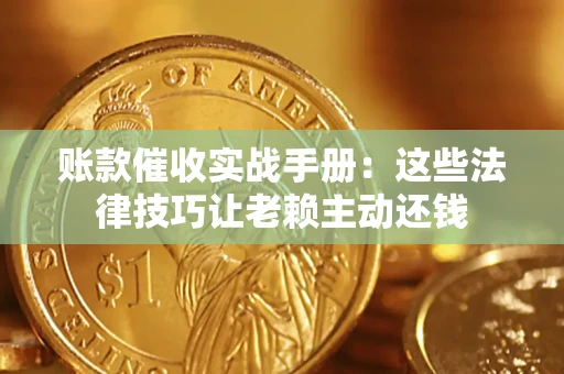 济南账款催收实战手册：这些法律技巧让老赖主动还钱
