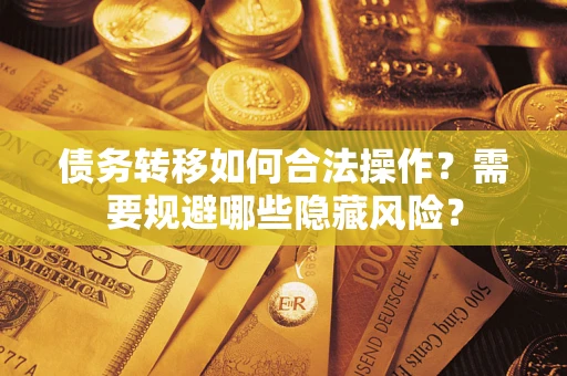 济南债务转移如何合法操作？需要规避哪些隐藏风险？