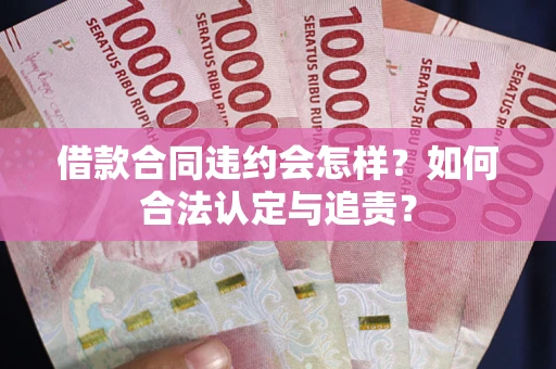 济南借款合同违约会怎样？如何合法认定与追责？