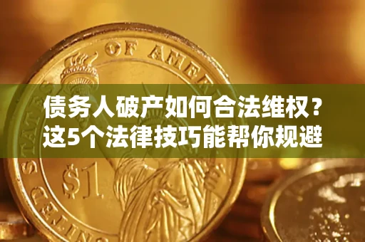 济南债务人破产如何合法维权？这5个法律技巧能帮你规避风险