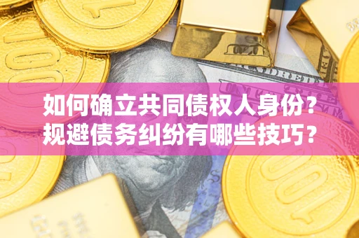 济南如何确立共同债权人身份？规避债务纠纷有哪些技巧？