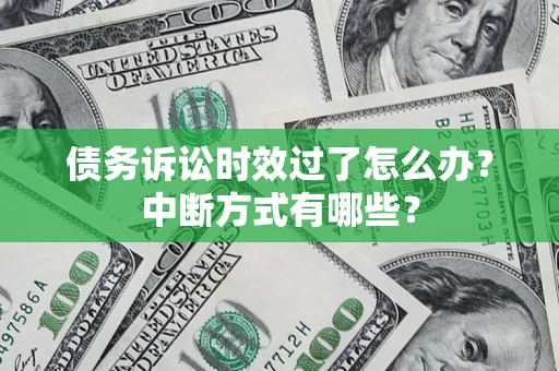 济南债务诉讼时效过了怎么办？中断方式有哪些？