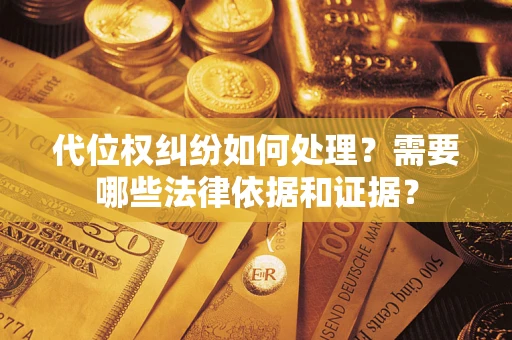 济南代位权纠纷如何处理？需要哪些法律依据和证据？