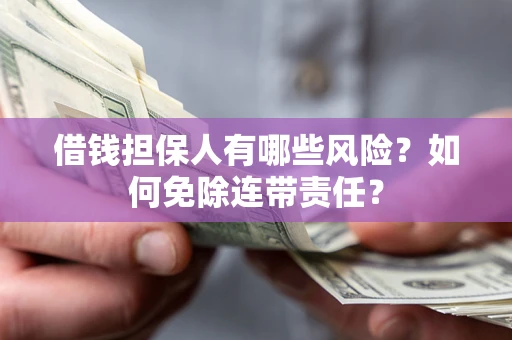 济南借钱担保人有哪些风险？如何免除连带责任？