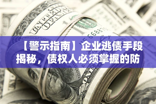 济南【警示指南】企业逃债手段揭秘，债权人必须掌握的防坑宝典