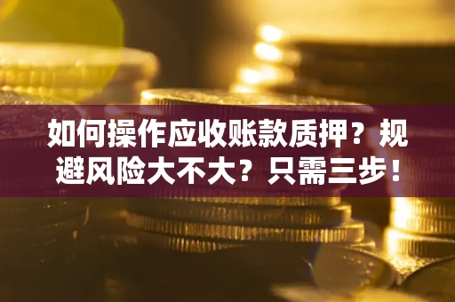 济南如何操作应收账款质押？规避风险大不大？只需三步！