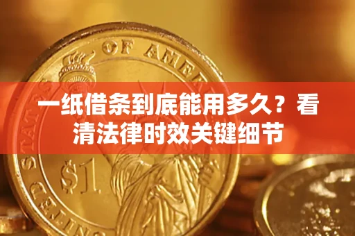 济南一纸借条到底能用多久？看清法律时效关键细节