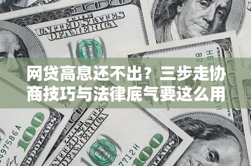 济南网贷高息还不出？三步走协商技巧与法律底气要这么用