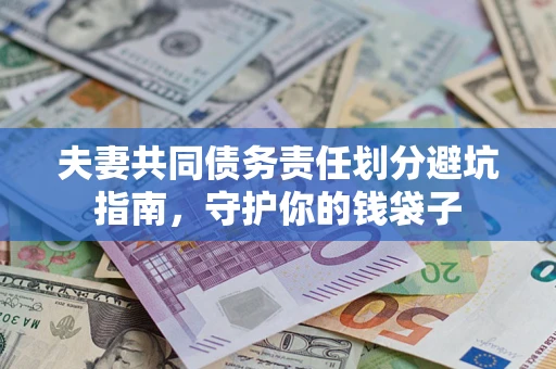 济南夫妻共同债务责任划分避坑指南，守护你的钱袋子