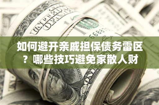 济南如何避开亲戚担保债务雷区？哪些技巧避免家散人财