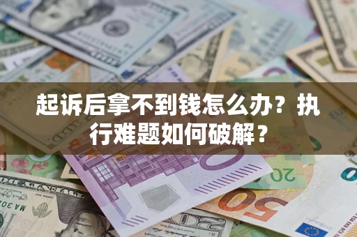济南起诉后拿不到钱怎么办?执行难题如何破解? 济南起诉后拿不到钱怎么办?执行难题如何破解?
