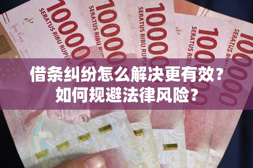 济南借条纠纷怎么解决更有效？如何规避法律风险？