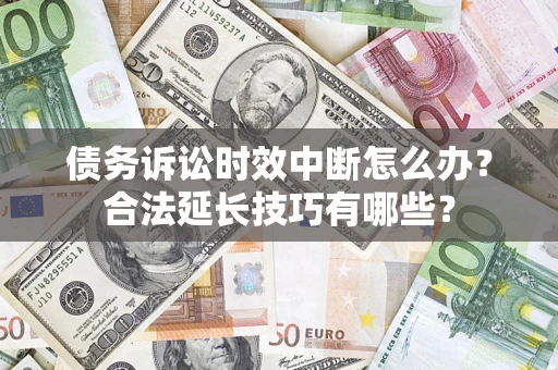 济南债务诉讼时效中断怎么办？合法延长技巧有哪些？