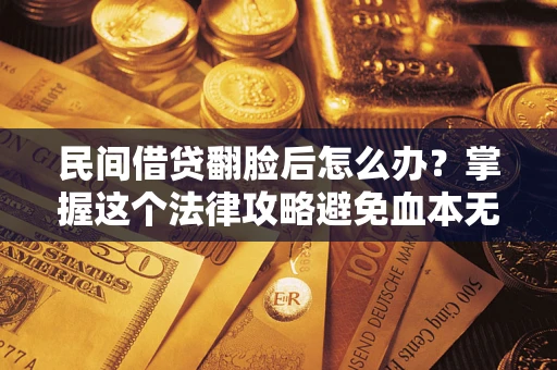 济南民间借贷翻脸后怎么办？掌握这个法律攻略避免血本无归