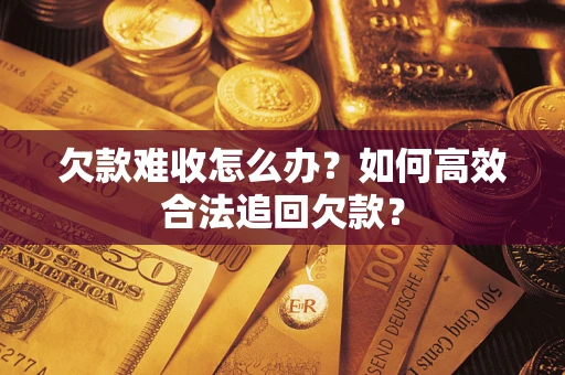 济南欠款难收怎么办？如何高效合法追回欠款？
