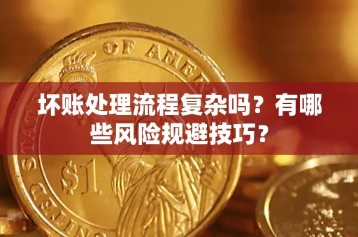 济南坏账处理流程复杂吗？有哪些风险规避技巧？