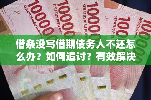 济南借条没写借期债务人不还怎么办？如何追讨？有效解决方案！