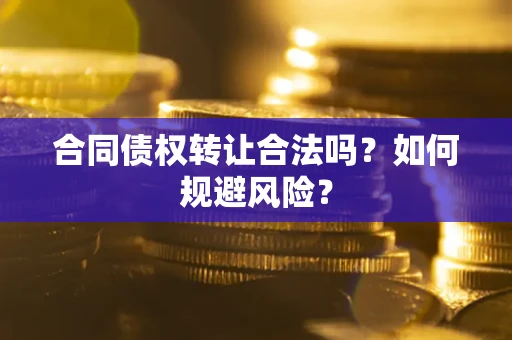 济南合同债权转让合法吗?如何规避风险? 济南合同债权转让合法吗?如何规避风险?