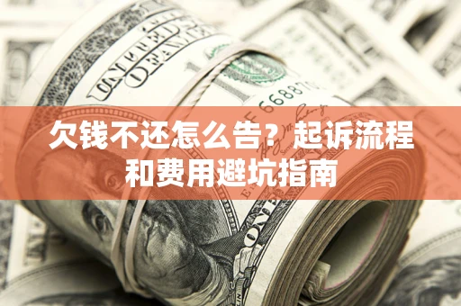 济南欠钱不还怎么告?起诉流程和费用避坑指南 济南欠钱不还怎么告?起诉流程和费用避坑指南