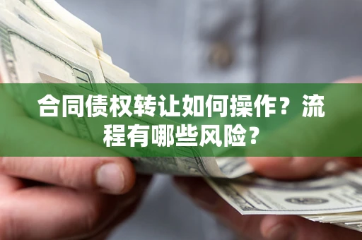 济南合同债权转让如何操作？流程有哪些风险？