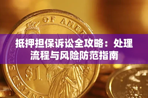 济南抵押担保诉讼全攻略：处理流程与风险防范指南