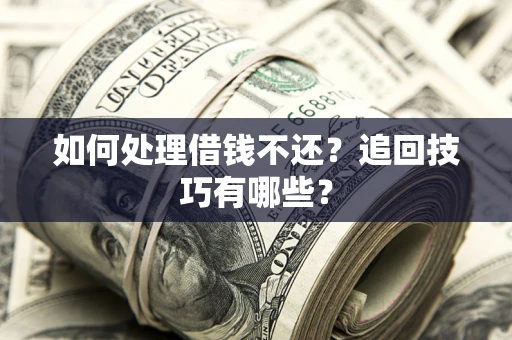 济南如何处理借钱不还？追回技巧有哪些？