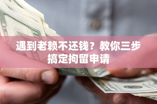 济南遇到老赖不还钱？教你三步搞定拘留申请