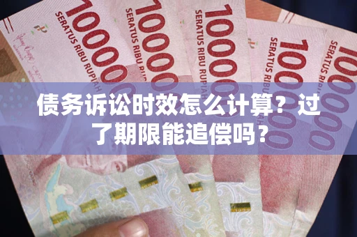 济南债务诉讼时效怎么计算？过了期限能追偿吗？