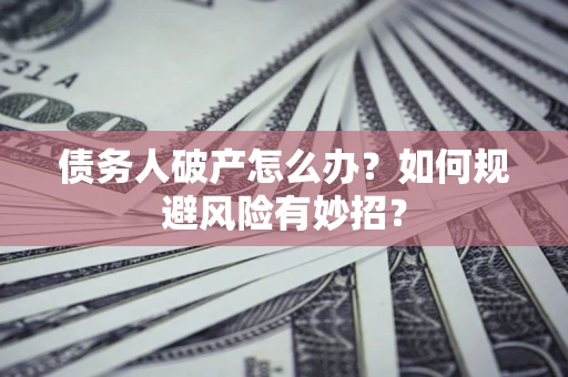 济南债务人破产怎么办？如何规避风险有妙招？