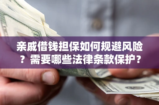 济南亲戚借钱担保如何规避风险？需要哪些法律条款保护？