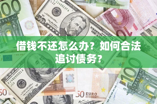 济南借钱不还怎么办？如何合法追讨债务？