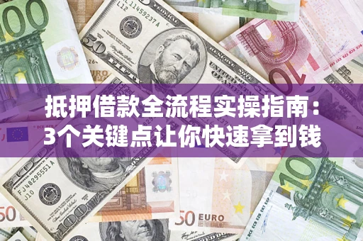 济南抵押借款全流程实操指南：3个关键点让你快速拿到钱