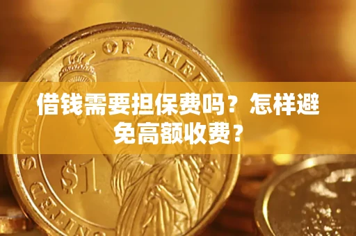 济南借钱需要担保费吗？怎样避免高额收费？
