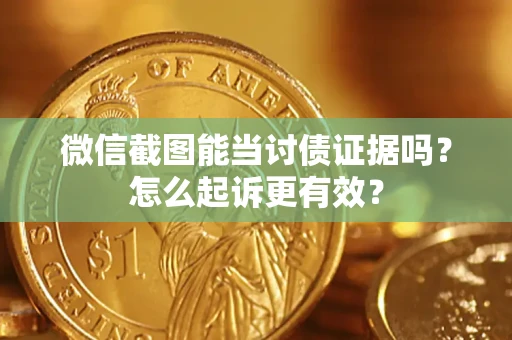 济南微信截图能当讨债证据吗？怎么起诉更有效？