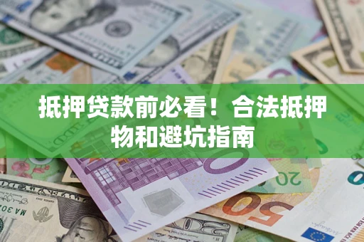 济南抵押贷款前必看！合法抵押物和避坑指南