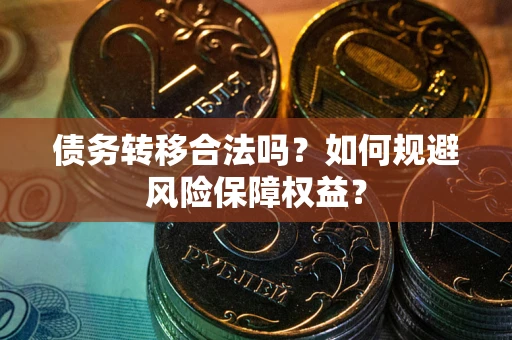 济南债务转移合法吗？如何规避风险保障权益？