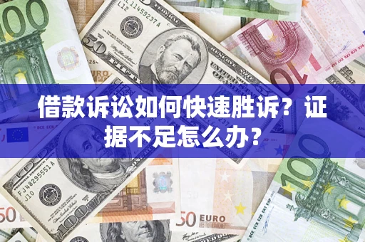 济南借款诉讼如何快速胜诉？证据不足怎么办？