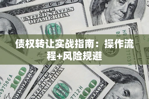 济南债权转让实战指南：操作流程+风险规避