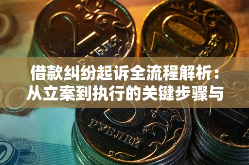 济南借款纠纷起诉全流程解析：从立案到执行的关键步骤与防败诉指南