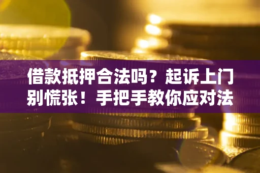 济南借款抵押合法吗？起诉上门别慌张！手把手教你应对法律程序