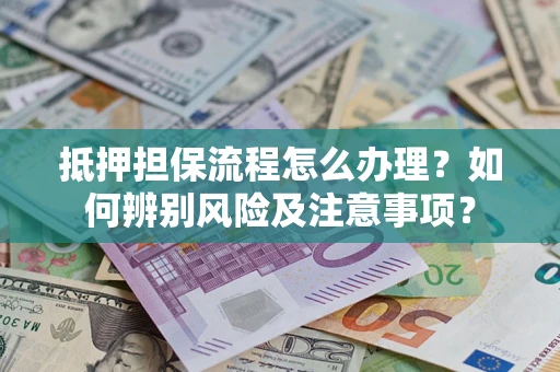 济南抵押担保流程怎么办理？如何辨别风险及注意事项？