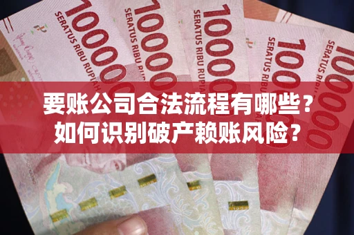 济南要账公司合法流程有哪些？如何识别破产赖账风险？