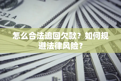 济南怎么合法追回欠款？如何规避法律风险？