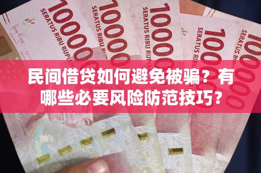 济南民间借贷如何避免被骗？有哪些必要风险防范技巧？