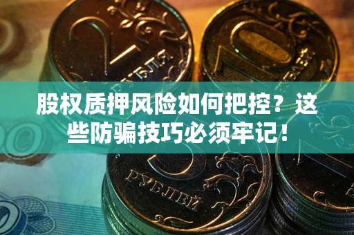 济南股权质押风险如何把控？这些防骗技巧必须牢记！