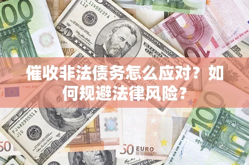 济南催收非法债务怎么应对？如何规避法律风险？