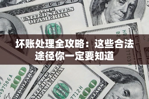 济南坏账处理全攻略：这些合法途径你一定要知道