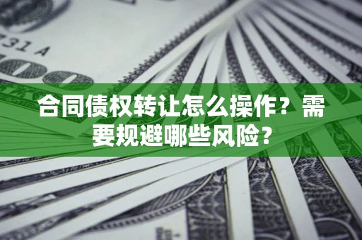 济南合同债权转让怎么操作？需要规避哪些风险？