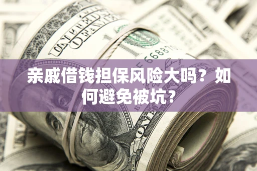 济南亲戚借钱担保风险大吗？如何避免被坑？