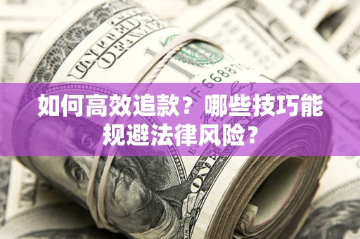 济南如何高效追款？哪些技巧能规避法律风险？